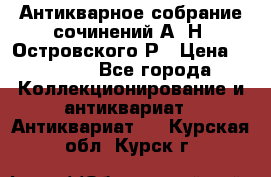 Антикварное собрание сочинений А. Н. Островского Р › Цена ­ 6 000 - Все города Коллекционирование и антиквариат » Антиквариат   . Курская обл.,Курск г.